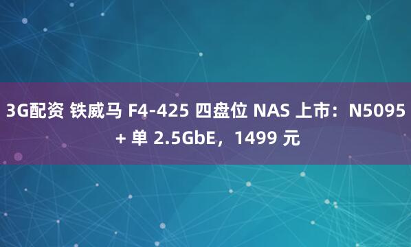 3G配资 铁威马 F4-425 四盘位 NAS 上市：N5095 + 单 2.5GbE，1499 元