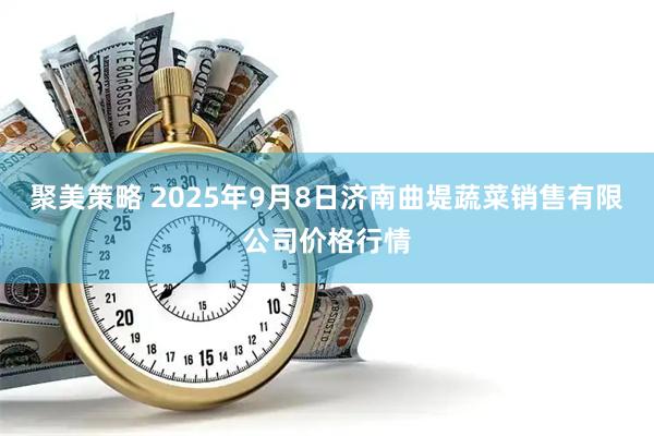 聚美策略 2025年9月8日济南曲堤蔬菜销售有限公司价格行情