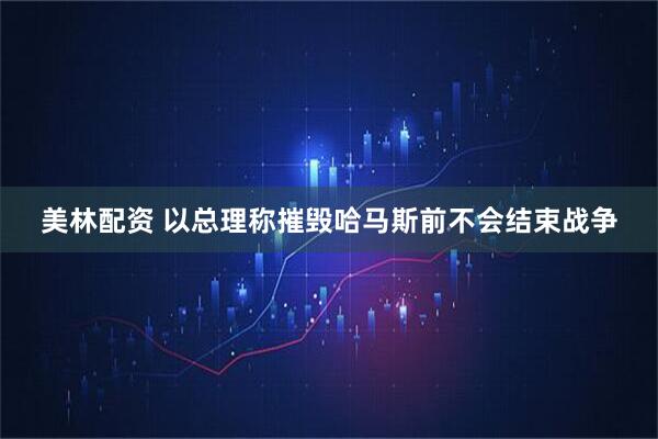 美林配资 以总理称摧毁哈马斯前不会结束战争