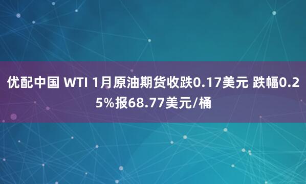 优配中国 WTI 1月原油期货收跌0.17美元 跌幅0.25%报68.77美元/桶