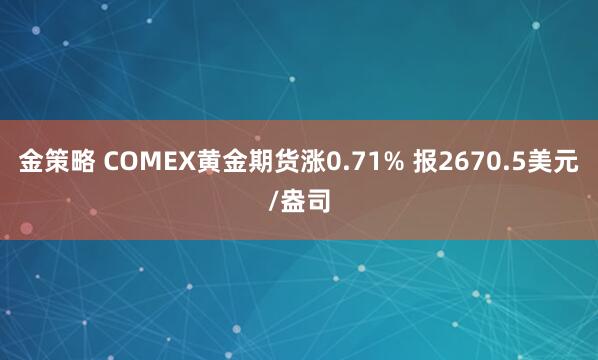 金策略 COMEX黄金期货涨0.71% 报2670.5美元/盎司