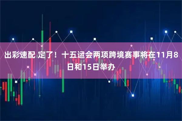 出彩速配 定了！十五运会两项跨境赛事将在11月8日和15日举办