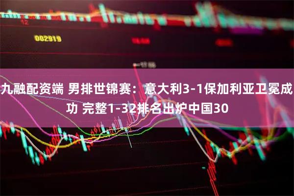 九融配资端 男排世锦赛：意大利3-1保加利亚卫冕成功 完整1-32排名出炉中国30