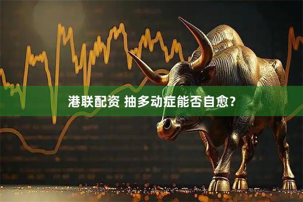 港联配资 抽多动症能否自愈？