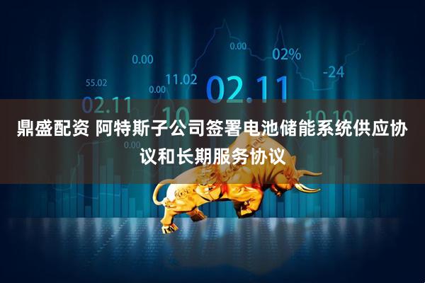 鼎盛配资 阿特斯子公司签署电池储能系统供应协议和长期服务协议