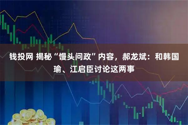 钱投网 揭秘“馒头问政”内容，郝龙斌：和韩国瑜、江启臣讨论这两事