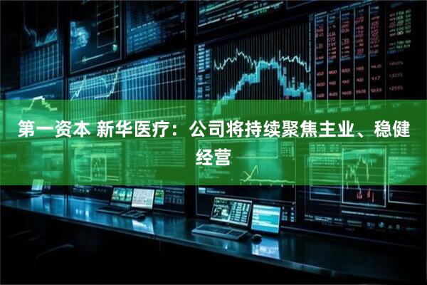 第一资本 新华医疗：公司将持续聚焦主业、稳健经营