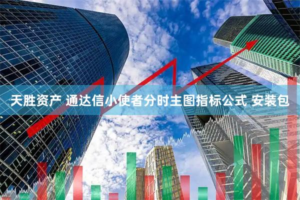 天胜资产 通达信小使者分时主图指标公式 安装包