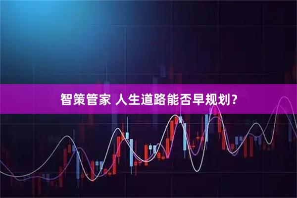 智策管家 人生道路能否早规划?