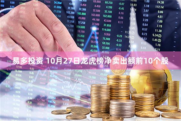 易多投资 10月27日龙虎榜净卖出额前10个股
