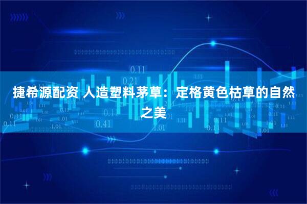 捷希源配资 人造塑料茅草：定格黄色枯草的自然之美